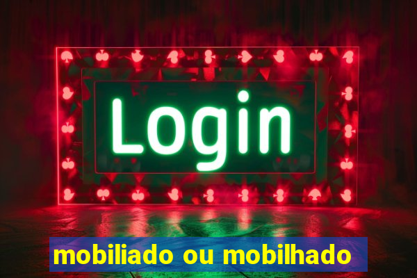 mobiliado ou mobilhado